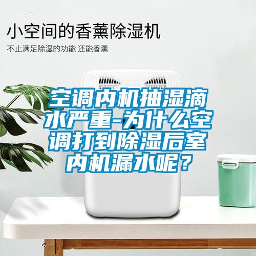 空調內機抽濕滴水嚴重-為什么空調打到除濕后室內機漏水呢？