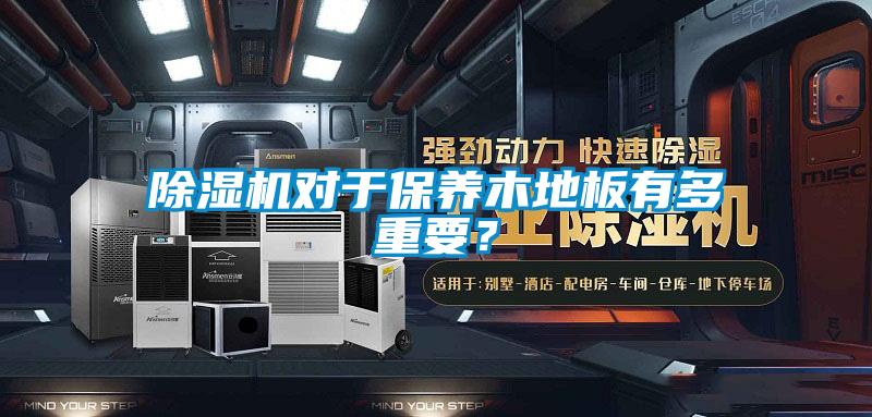 除濕機(jī)對(duì)于保養(yǎng)木地板有多重要？