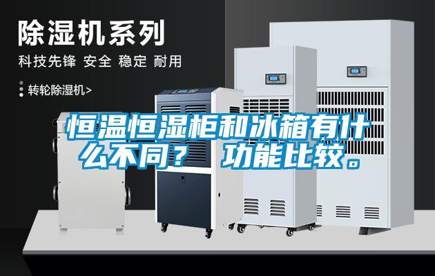 恒溫恒濕柜和冰箱有什么不同？ 功能比較。