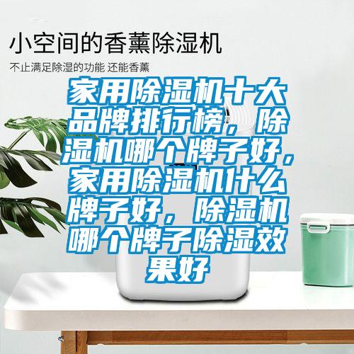 家用除濕機(jī)十大品牌排行榜，除濕機(jī)哪個牌子好，家用除濕機(jī)什么牌子好，除濕機(jī)哪個牌子除濕效果好