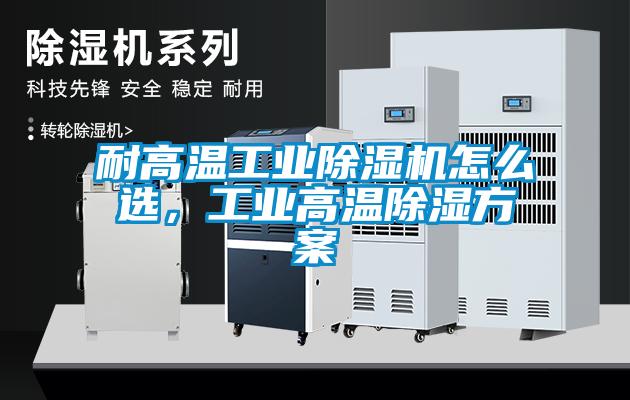 耐高溫工業(yè)除濕機(jī)怎么選，工業(yè)高溫除濕方案