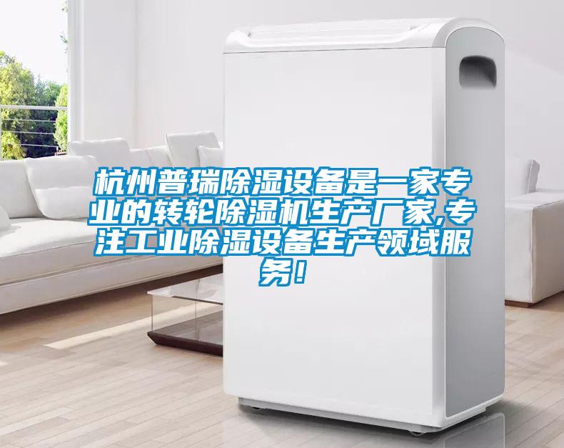 杭州普瑞除濕設(shè)備是一家專業(yè)的轉(zhuǎn)輪除濕機(jī)生產(chǎn)廠家,專注工業(yè)除濕設(shè)備生產(chǎn)領(lǐng)域服務(wù)！