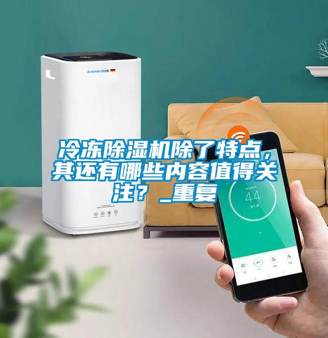 冷凍除濕機除了特點，其還有哪些內容值得關注？_重復
