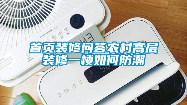 首頁(yè)裝修問答農(nóng)村高層裝修一樓如何防潮
