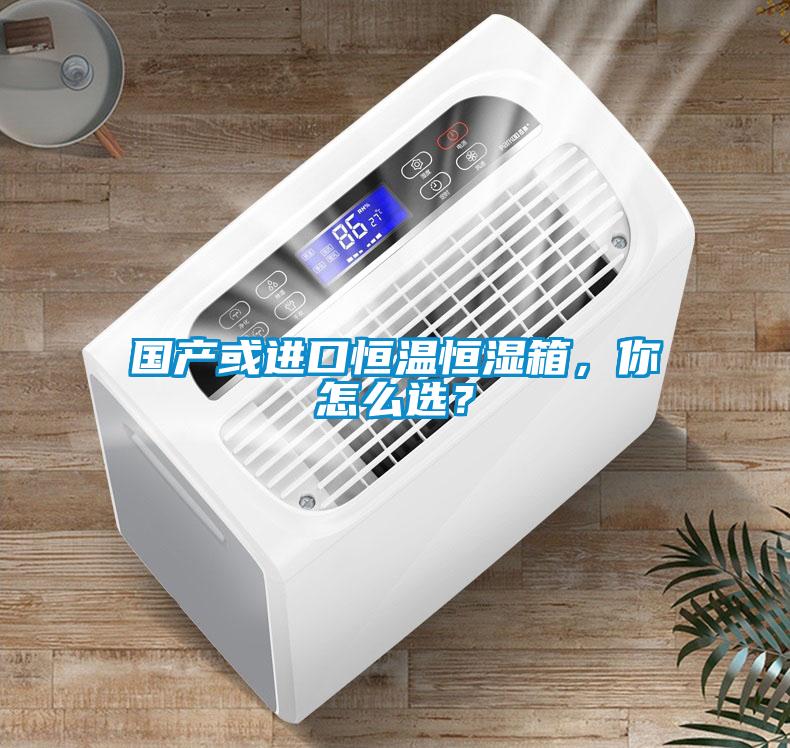 國產(chǎn)或進(jìn)口恒溫恒濕箱，你怎么選？