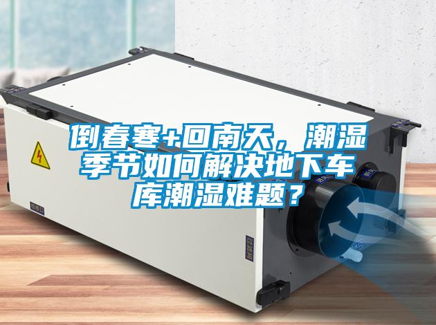 倒春寒+回南天，潮濕季節如何解決地下車庫潮濕難題？