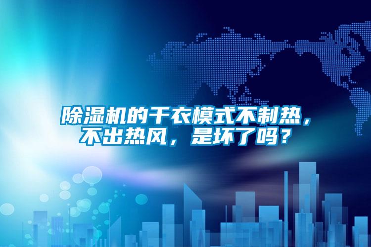 除濕機(jī)的干衣模式不制熱，不出熱風(fēng)，是壞了嗎？