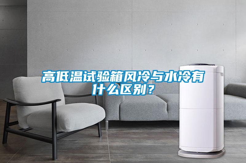高低溫試驗(yàn)箱風(fēng)冷與水冷有什么區(qū)別？