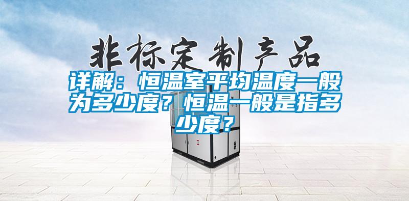 詳解：恒溫室平均溫度一般為多少度？恒溫一般是指多少度？