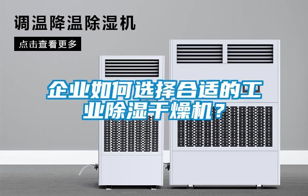 企業(yè)如何選擇合適的工業(yè)除濕干燥機？