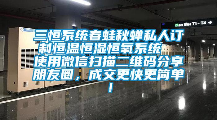 三恒系統(tǒng)春蛙秋蟬私人訂制恒溫恒濕恒氧系統(tǒng)  使用微信掃描二維碼分享朋友圈，成交更快更簡(jiǎn)單！