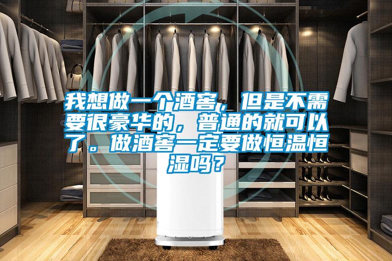 我想做一個酒窖，但是不需要很豪華的，普通的就可以了。做酒窖一定要做恒溫恒濕嗎？