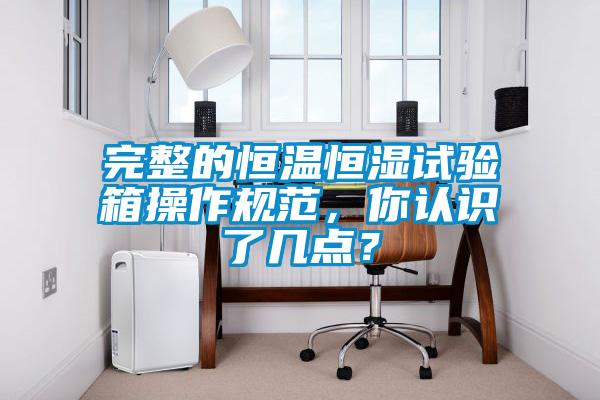 完整的恒溫恒濕試驗(yàn)箱操作規(guī)范，你認(rèn)識了幾點(diǎn)？