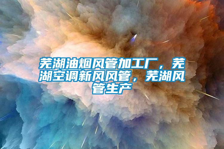 蕪湖油煙風(fēng)管加工廠，蕪湖空調(diào)新風(fēng)風(fēng)管，蕪湖風(fēng)管生產(chǎn)