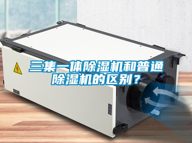 三集一體除濕機(jī)和普通除濕機(jī)的區(qū)別？