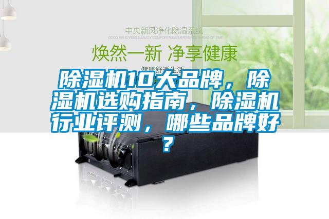 除濕機10大品牌，除濕機選購指南，除濕機行業(yè)評測，哪些品牌好？