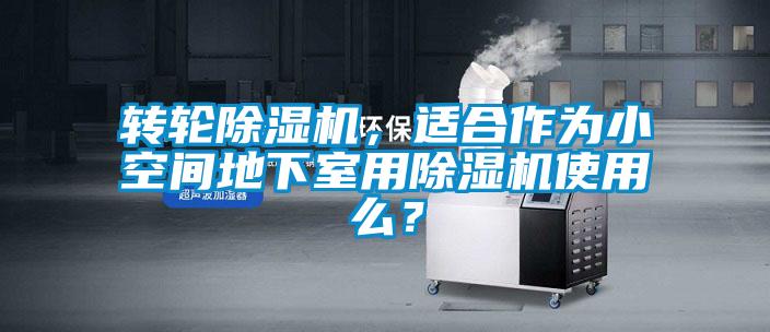 轉(zhuǎn)輪除濕機，適合作為小空間地下室用除濕機使用么？