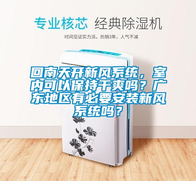 回南天開新風(fēng)系統(tǒng)，室內(nèi)可以保持干爽嗎？廣東地區(qū)有必要安裝新風(fēng)系統(tǒng)嗎？