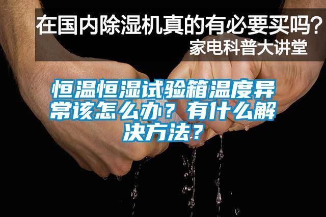 恒溫恒濕試驗箱溫度異常該怎么辦？有什么解決方法？