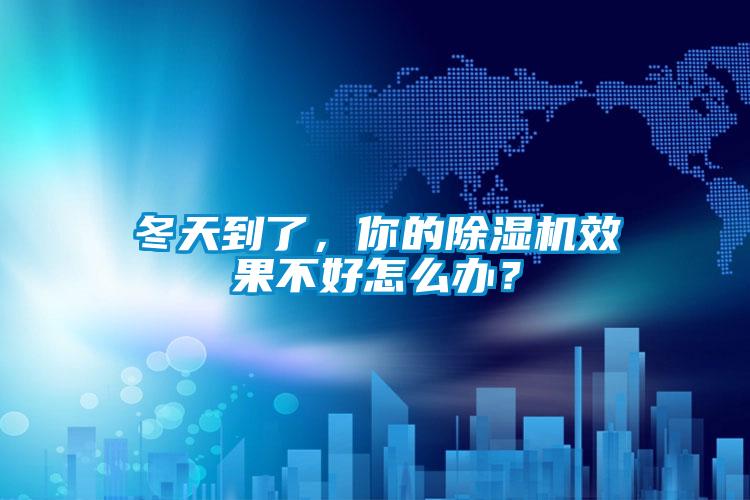 冬天到了，你的除濕機(jī)效果不好怎么辦？