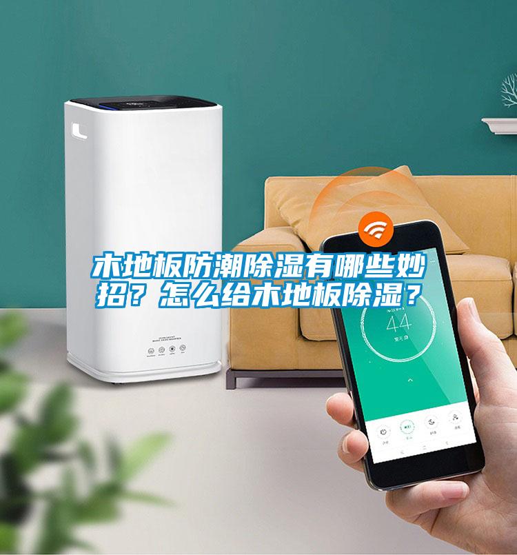 木地板防潮除濕有哪些妙招？怎么給木地板除濕？