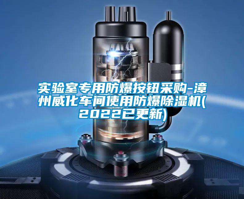 實(shí)驗(yàn)室專用防爆按鈕采購-漳州威化車間使用防爆除濕機(jī)(2022已更新)