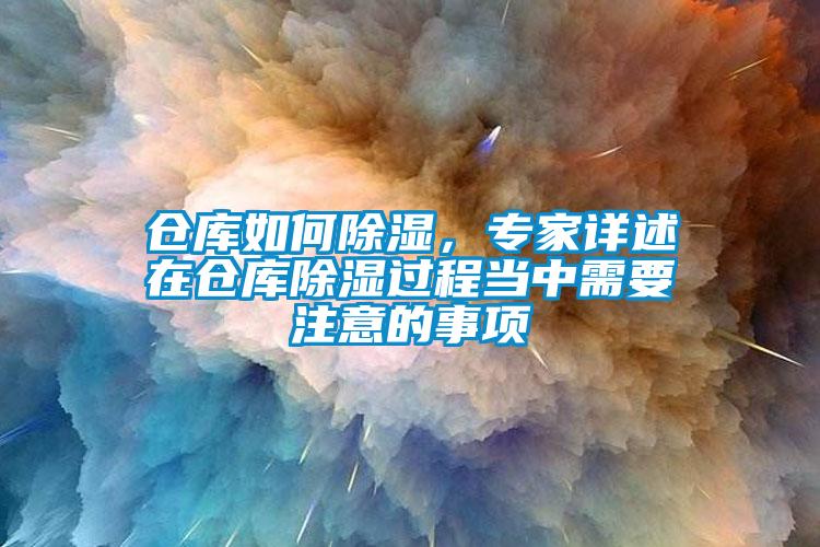 倉庫如何除濕，專家詳述在倉庫除濕過程當(dāng)中需要注意的事項(xiàng)