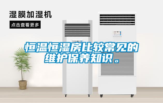 恒溫恒濕房比較常見的維護(hù)保養(yǎng)知識(shí)。