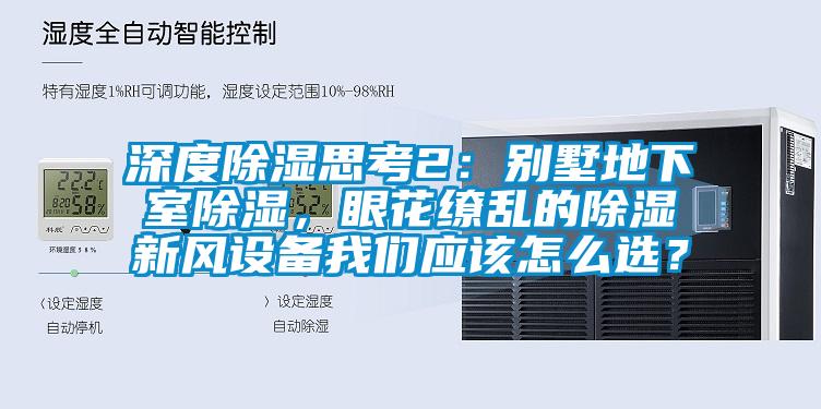 深度除濕思考2：別墅地下室除濕，眼花繚亂的除濕新風設(shè)備我們應該怎么選？