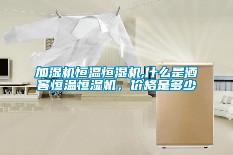 加濕機(jī)恒溫恒濕機(jī),什么是酒窖恒溫恒濕機(jī)，價格是多少