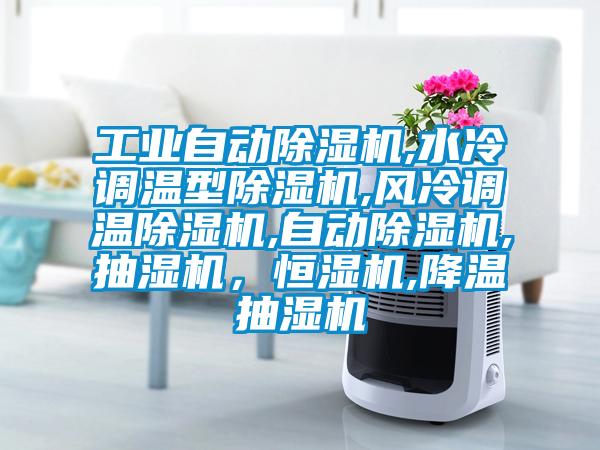工業(yè)自動除濕機,水冷調溫型除濕機,風冷調溫除濕機,自動除濕機,抽濕機，恒濕機,降溫抽濕機