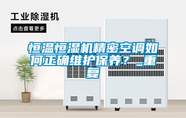 恒溫恒濕機精密空調(diào)如何正確維護保養(yǎng)？_重復