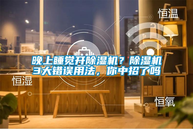 晚上睡覺開除濕機(jī)？除濕機(jī)3大錯(cuò)誤用法，你中招了嗎