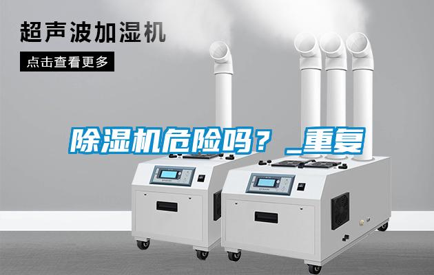 除濕機(jī)危險(xiǎn)嗎？_重復(fù)