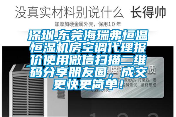 深圳.東莞海瑞弗恒溫恒濕機(jī)房空調(diào)代理報(bào)價(jià)使用微信掃描二維碼分享朋友圈，成交更快更簡(jiǎn)單！