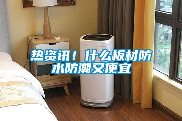 熱資訊！什么板材防水防潮又便宜