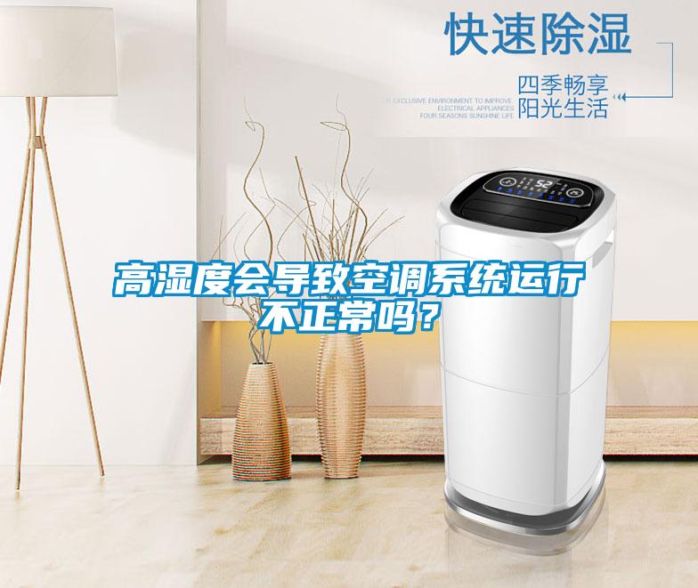 高濕度會導致空調系統(tǒng)運行不正常嗎？