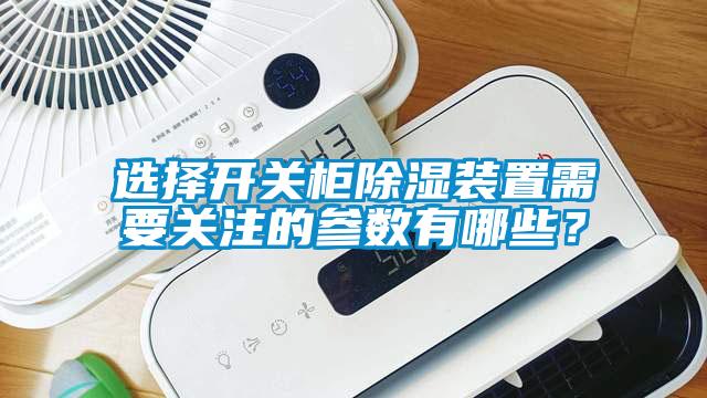 選擇開關(guān)柜除濕裝置需要關(guān)注的參數(shù)有哪些？