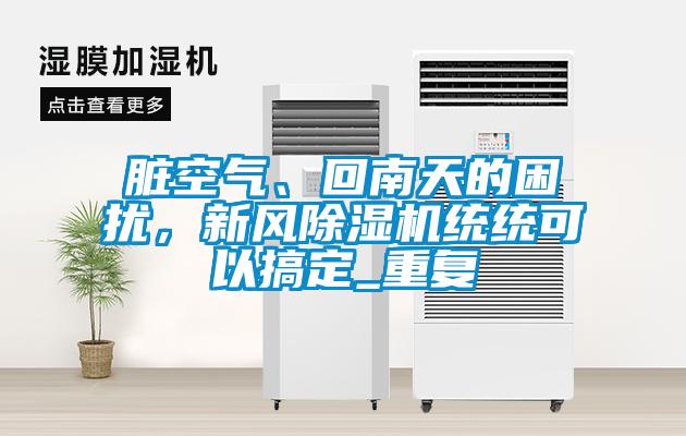臟空氣、回南天的困擾，新風(fēng)除濕機(jī)統(tǒng)統(tǒng)可以搞定_重復(fù)