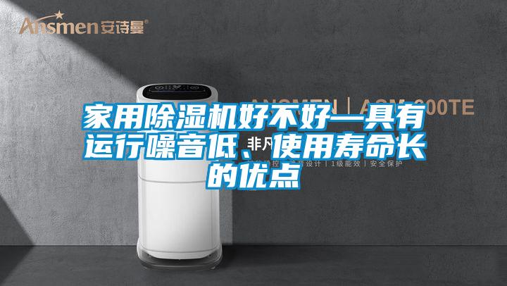 家用除濕機(jī)好不好—具有運(yùn)行噪音低、使用壽命長(zhǎng)的優(yōu)點(diǎn)