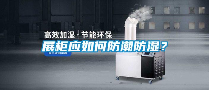 展柜應(yīng)如何防潮防濕？