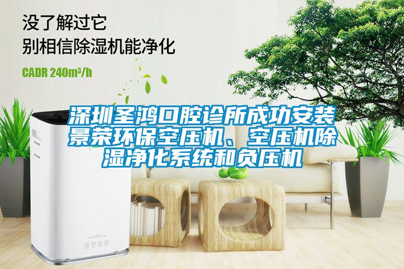 深圳圣鴻口腔診所成功安裝景榮環(huán)?？諌簷C(jī)、空壓機(jī)除濕凈化系統(tǒng)和負(fù)壓機(jī)