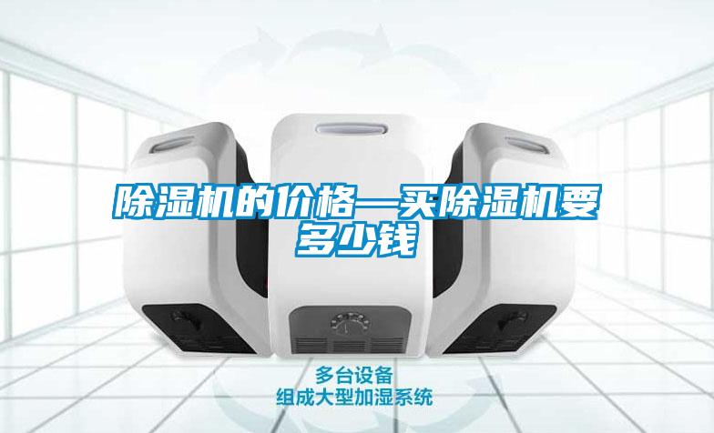 除濕機(jī)的價(jià)格—買(mǎi)除濕機(jī)要多少錢(qián)