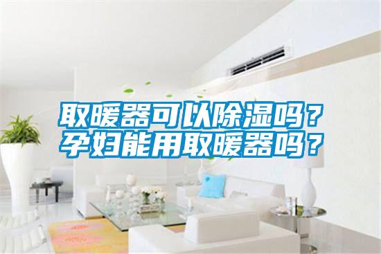 取暖器可以除濕嗎？孕婦能用取暖器嗎？