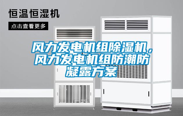 風(fēng)力發(fā)電機(jī)組除濕機(jī)，風(fēng)力發(fā)電機(jī)組防潮防凝露方案