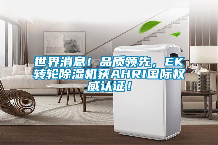 世界消息！品質(zhì)領(lǐng)先，EK轉(zhuǎn)輪除濕機(jī)獲AHRI國際權(quán)威認(rèn)證！
