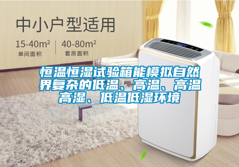 恒溫恒濕試驗(yàn)箱能模擬自然界復(fù)雜的低溫、高溫、高溫高濕、低溫低濕環(huán)境