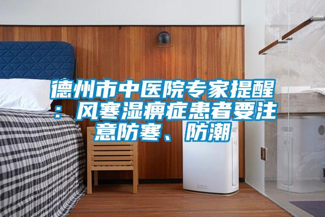 德州市中醫(yī)院專家提醒：風寒濕痹癥患者要注意防寒、防潮