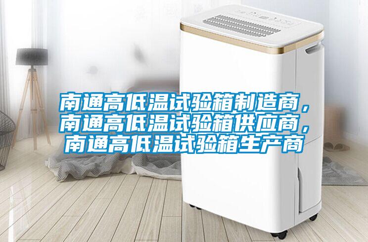 南通高低溫試驗箱制造商，南通高低溫試驗箱供應商，南通高低溫試驗箱生產(chǎn)商