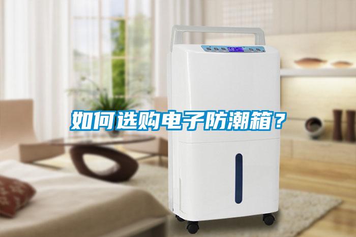如何選購(gòu)電子防潮箱？